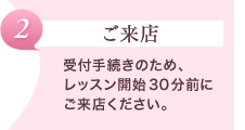 【ご来店】受付手続きのため、レッスン開始30分前にご来店ください。