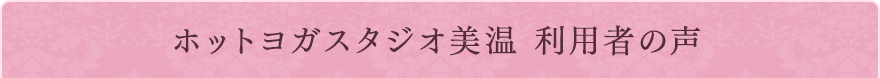 ホットヨガスタジオ美温 利用者の声