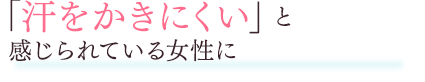 「汗をかきにくい」と感じられている女性に