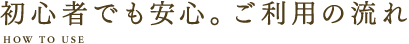初心者でも安心。ご利用の流れ