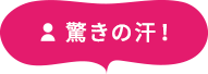 驚きの汗！