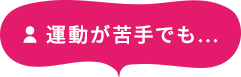 運動が苦手でも...