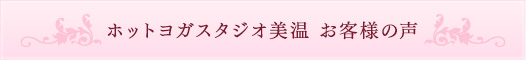 ホットヨガスタジオ美温　お客様の声