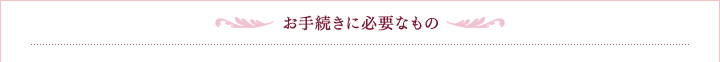 お手続きに必要なもの