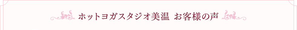 ホットヨガスタジオ美温 お客様の声